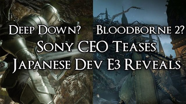 Bloodborne 2? Deep Down? – Sony CEO Teases Japanese Developer Game Reveals for E3
