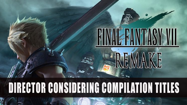 Final Fantasy 7 Remake Director Nomura Considering Compilation Titles