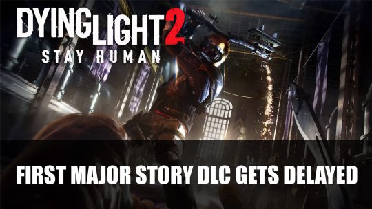 Dying Light 2 Stay Human First Major Story DLC Gets Delayed